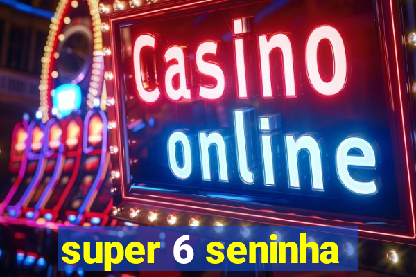 super 6 seninha